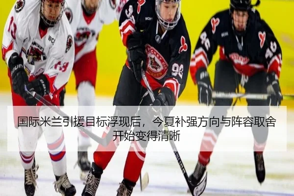 国际米兰引援目标浮现后，今夏补强方向与阵容取舍开始变得清晰